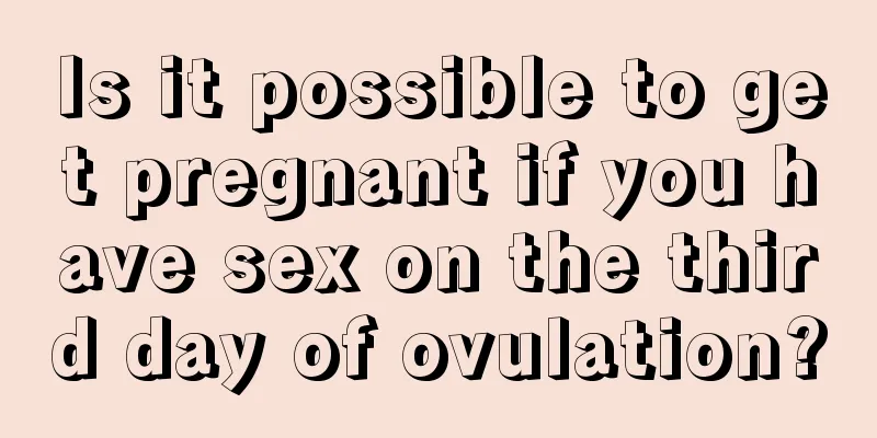 Is it possible to get pregnant if you have sex on the third day of ovulation?