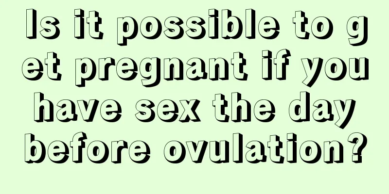 Is it possible to get pregnant if you have sex the day before ovulation?