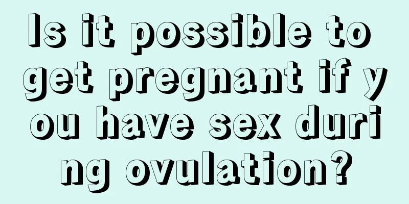 Is it possible to get pregnant if you have sex during ovulation?