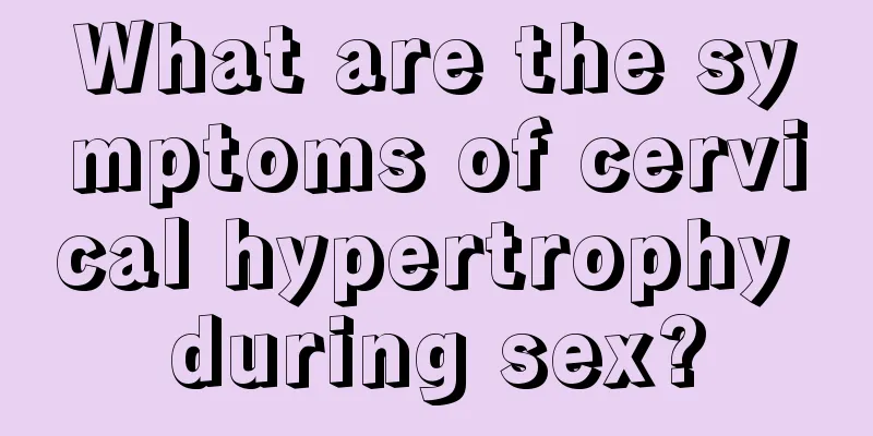 What are the symptoms of cervical hypertrophy during sex?