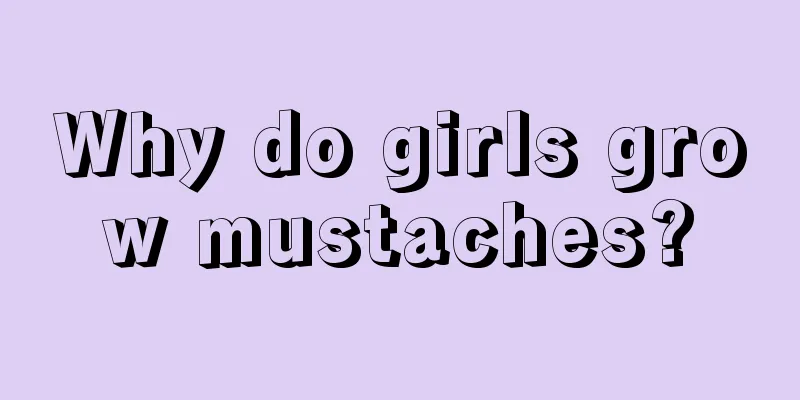 Why do girls grow mustaches?