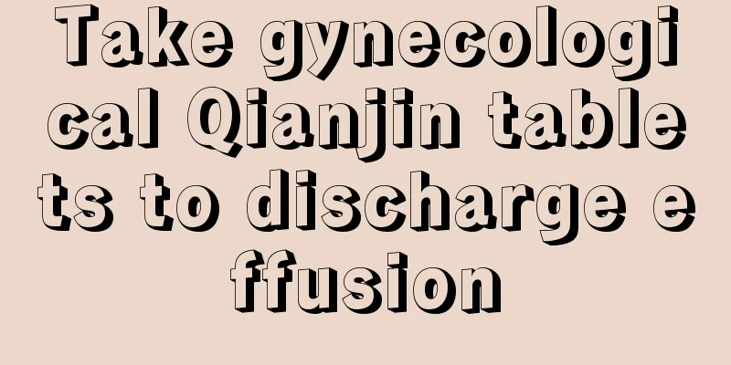 Take gynecological Qianjin tablets to discharge effusion