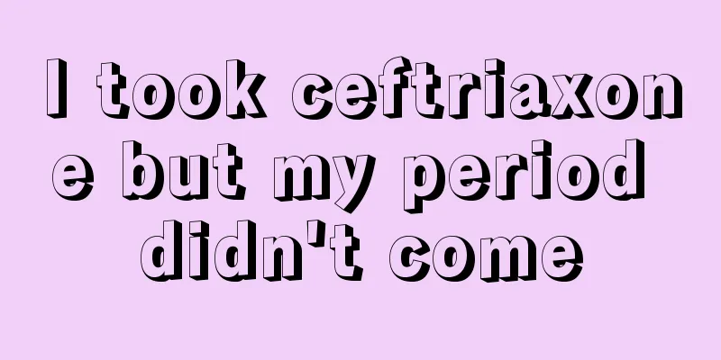 I took ceftriaxone but my period didn't come