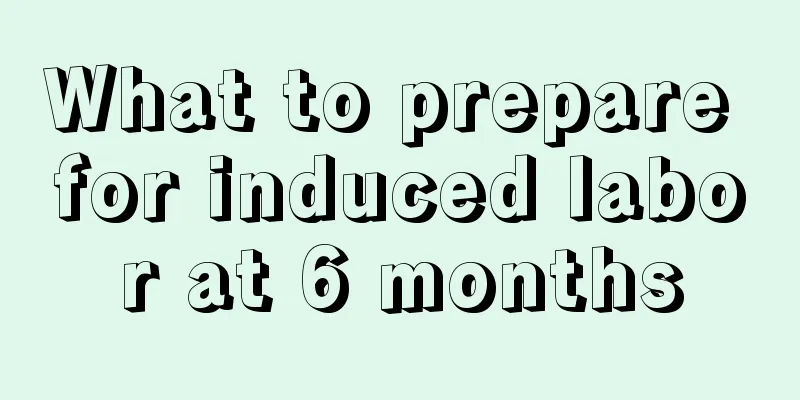 What to prepare for induced labor at 6 months