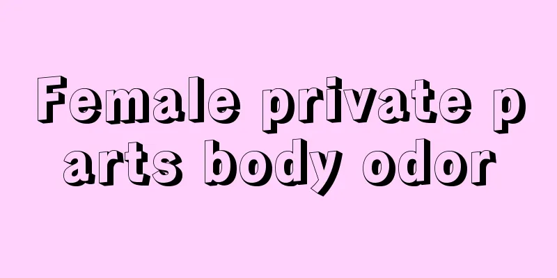 Female private parts body odor