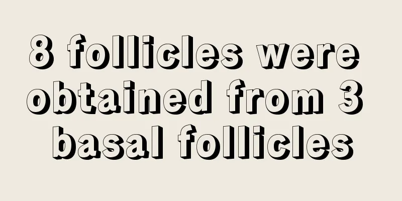 8 follicles were obtained from 3 basal follicles