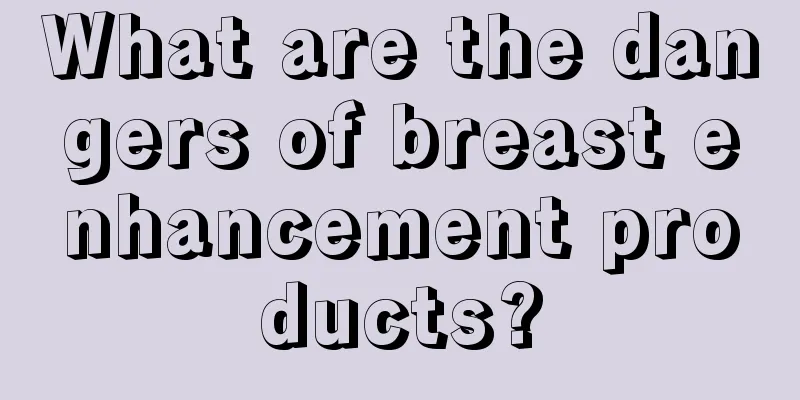 What are the dangers of breast enhancement products?