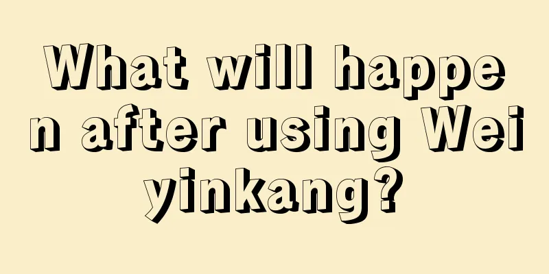 What will happen after using Weiyinkang?