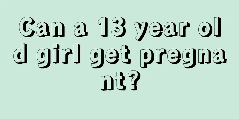 Can a 13 year old girl get pregnant?