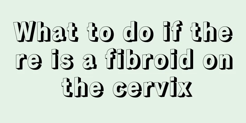 What to do if there is a fibroid on the cervix