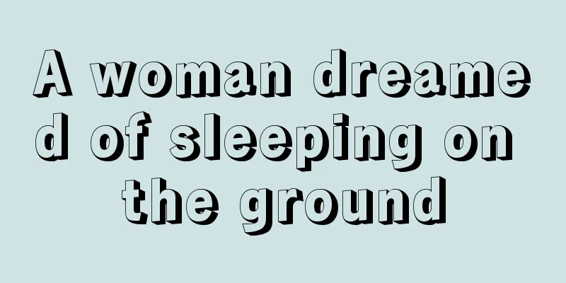 A woman dreamed of sleeping on the ground