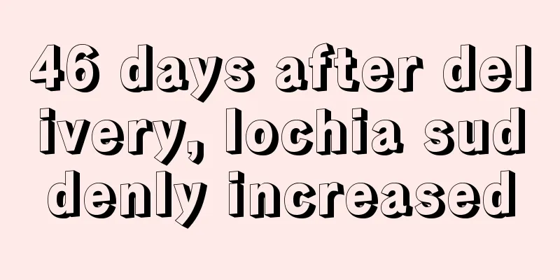 46 days after delivery, lochia suddenly increased