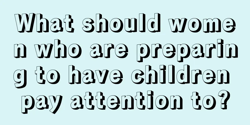 What should women who are preparing to have children pay attention to?