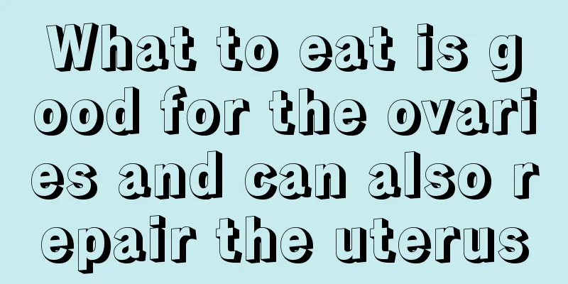 What to eat is good for the ovaries and can also repair the uterus