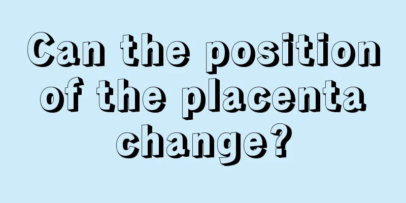 Can the position of the placenta change?