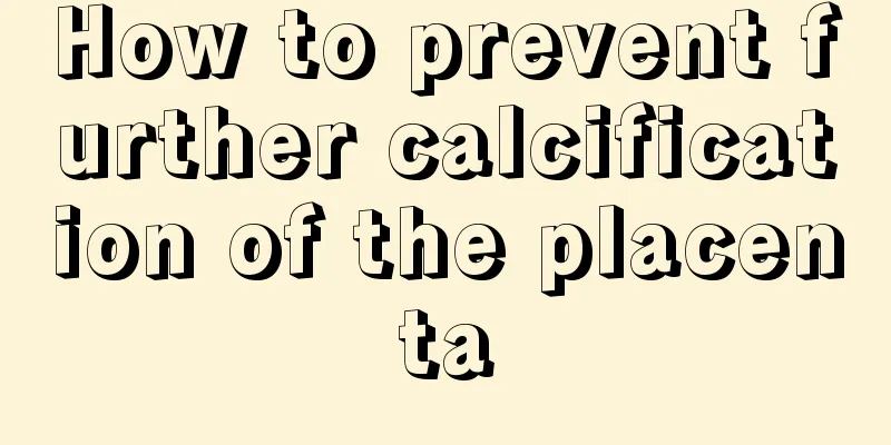 How to prevent further calcification of the placenta