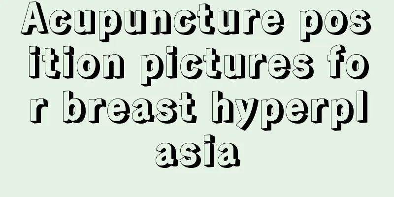 Acupuncture position pictures for breast hyperplasia