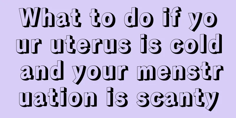 What to do if your uterus is cold and your menstruation is scanty