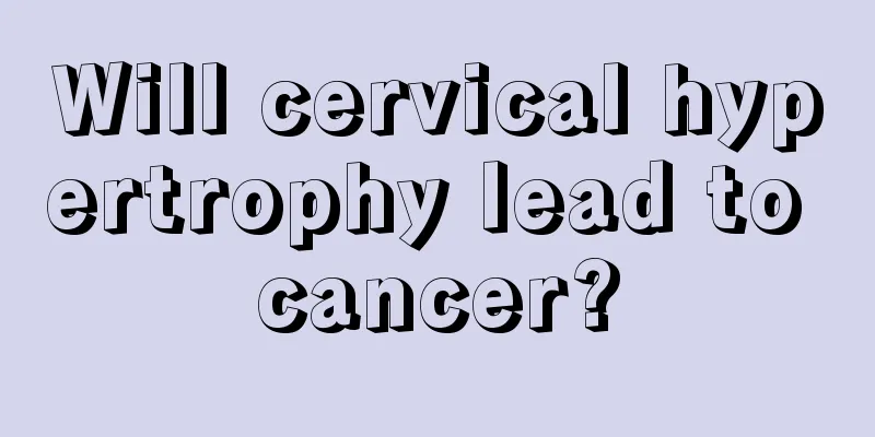 Will cervical hypertrophy lead to cancer?