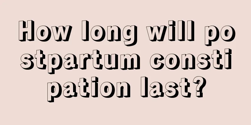 How long will postpartum constipation last?