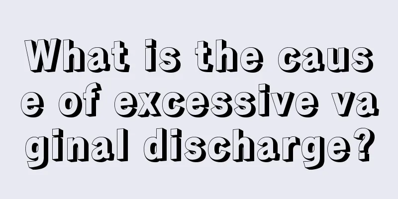 What is the cause of excessive vaginal discharge?