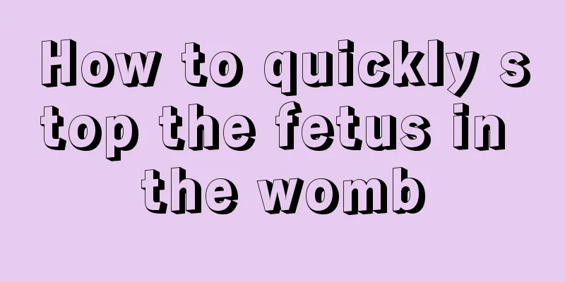 How to quickly stop the fetus in the womb