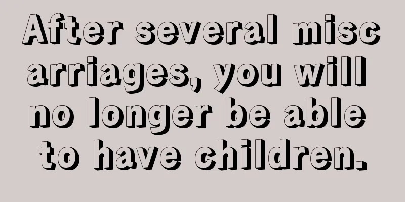 After several miscarriages, you will no longer be able to have children.