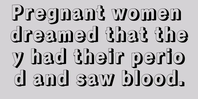 Pregnant women dreamed that they had their period and saw blood.