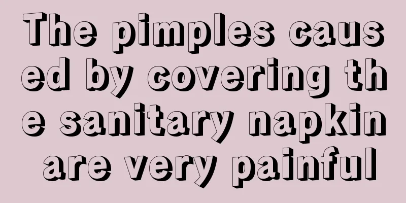 The pimples caused by covering the sanitary napkin are very painful