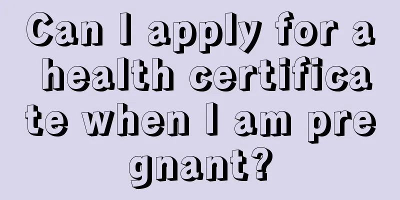 Can I apply for a health certificate when I am pregnant?