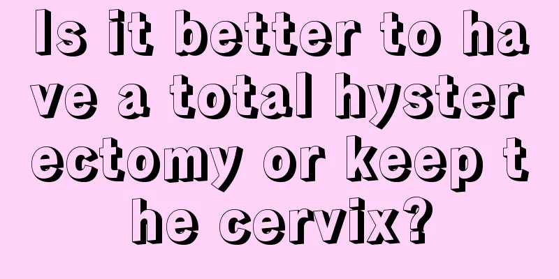 Is it better to have a total hysterectomy or keep the cervix?