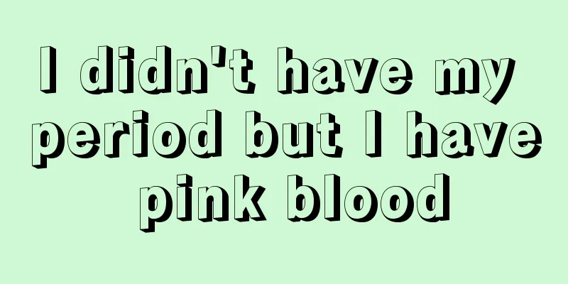 I didn't have my period but I have pink blood