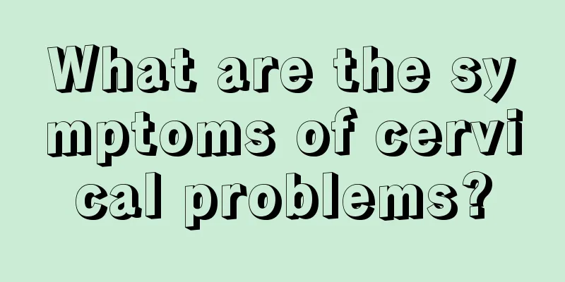 What are the symptoms of cervical problems?