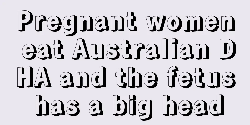 Pregnant women eat Australian DHA and the fetus has a big head