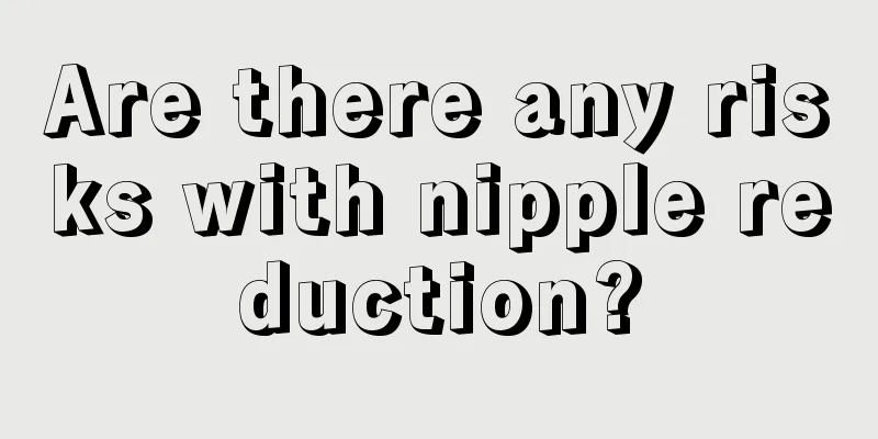 Are there any risks with nipple reduction?