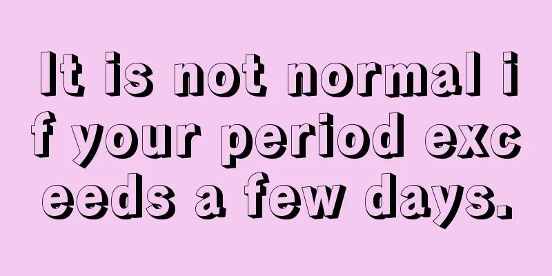 It is not normal if your period exceeds a few days.