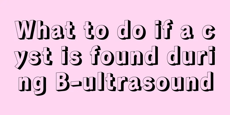 What to do if a cyst is found during B-ultrasound