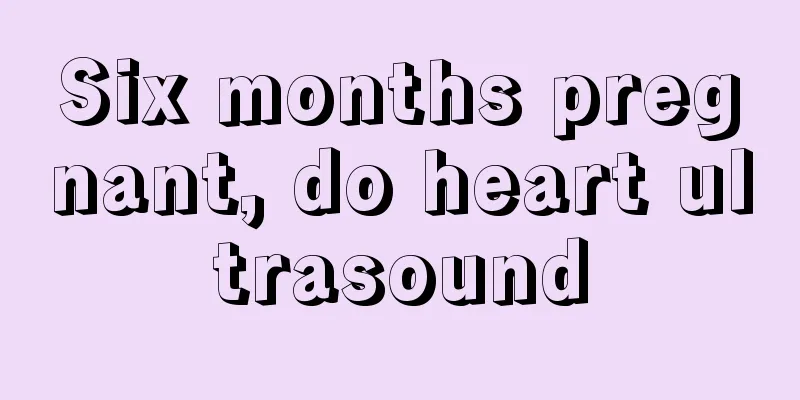 Six months pregnant, do heart ultrasound