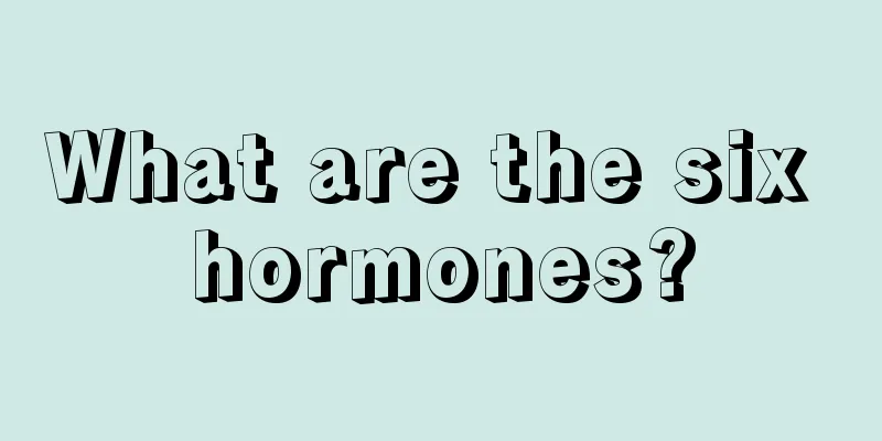 What are the six hormones?