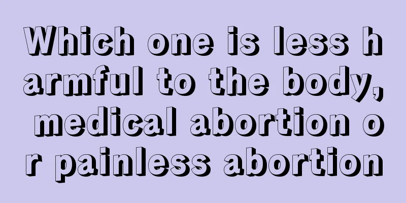 Which one is less harmful to the body, medical abortion or painless abortion