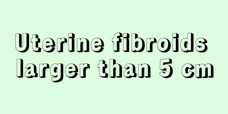 Uterine fibroids larger than 5 cm