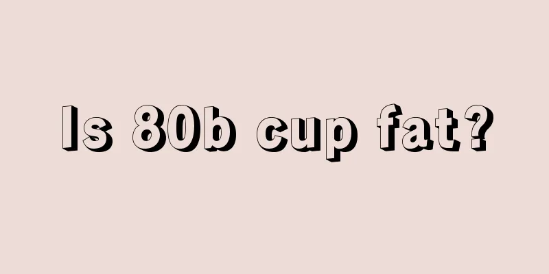 Is 80b cup fat?