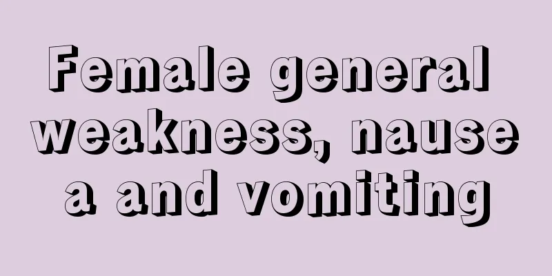 Female general weakness, nausea and vomiting