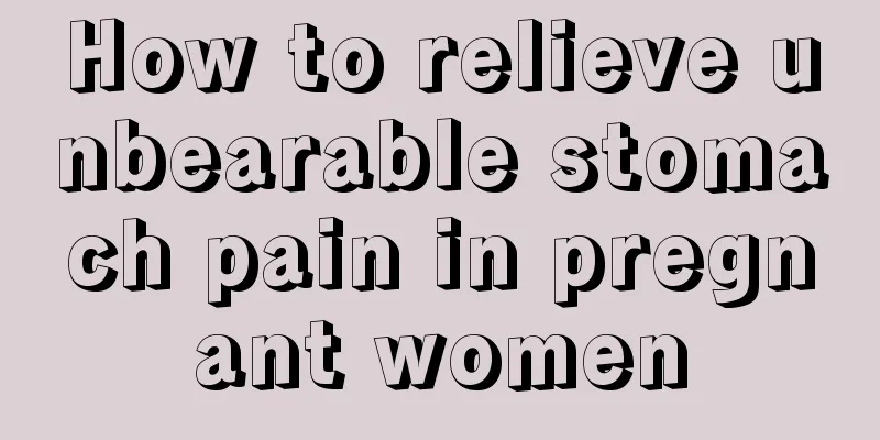 How to relieve unbearable stomach pain in pregnant women