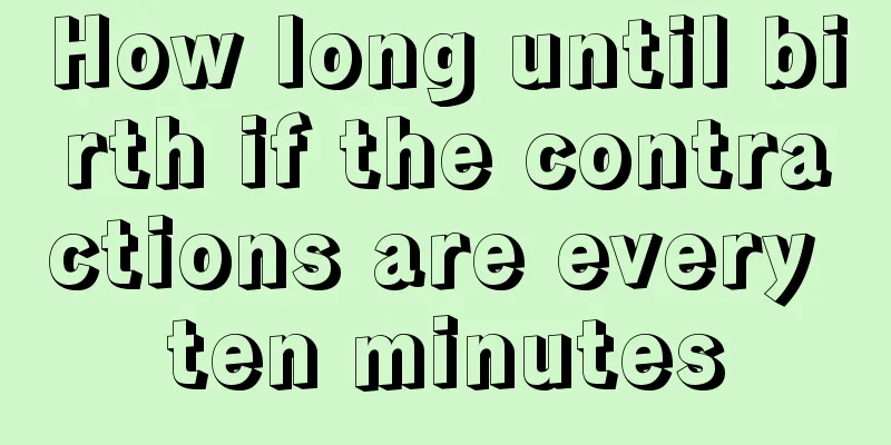 How long until birth if the contractions are every ten minutes