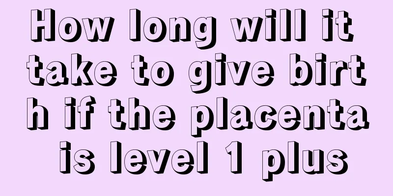 How long will it take to give birth if the placenta is level 1 plus