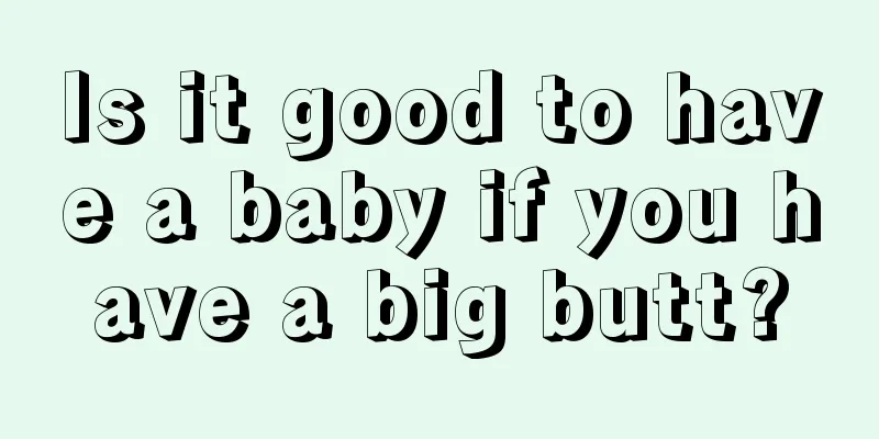 Is it good to have a baby if you have a big butt?