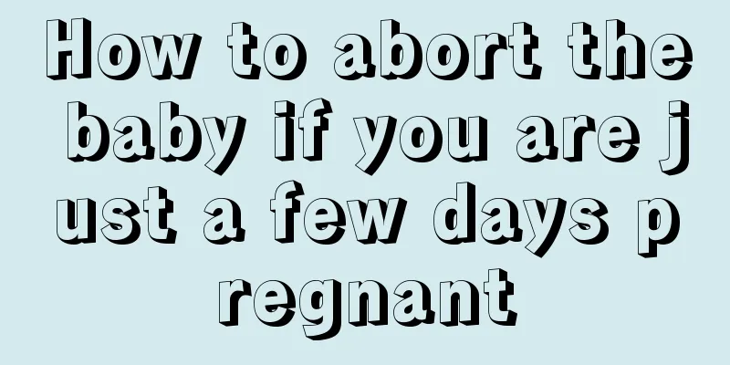 How to abort the baby if you are just a few days pregnant