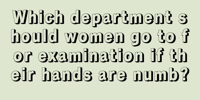 Which department should women go to for examination if their hands are numb?