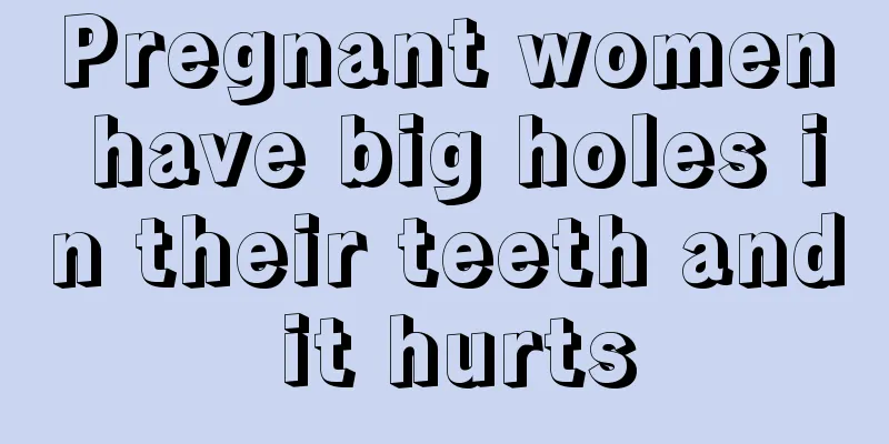 Pregnant women have big holes in their teeth and it hurts